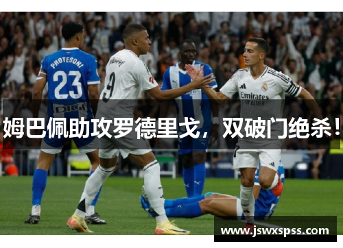 姆巴佩助攻罗德里戈，双破门绝杀！